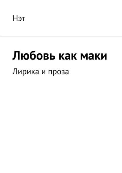 Любовь как маки. Лирика и проза Любовь как маки. Лирика и проза