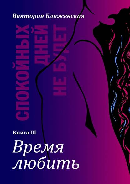 Спокойных дней не будет. Книга III. Время любить Спокойных дней не будет. Книга III. Время любить