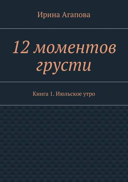 12 моментов грусти. Книга 1. Июльское утро 12 моментов грусти. Книга 1. Июльское утро