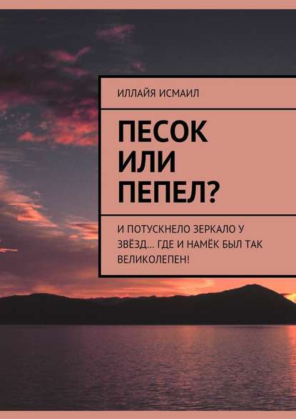 Песок или пепел? И потускнело зеркало у звёзд… Где и намёк был так великолепен! Песок или пепел? И потускнело зеркало у звёзд… Где и намёк был так великолепен!