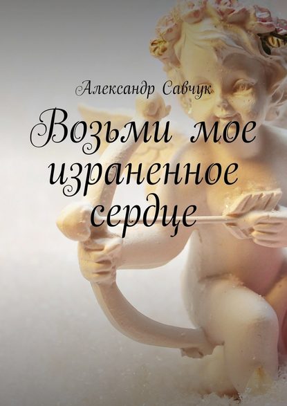 Возьми мое израненное сердце Возьми мое израненное сердце