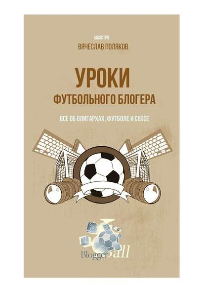 Уроки футбольного блогера. Все об олигархах, футболе и сексе