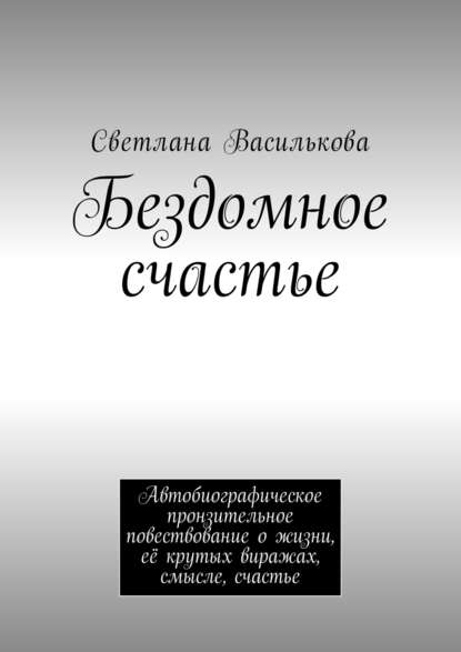 Бездомное счастье. Автобиографическое пронзительное повествование о жизни, её крутых виражах, смысле, счастье Бездомное счастье. Автобиографическое пронзительное повествование о жизни, её крутых виражах, смысле, счастье