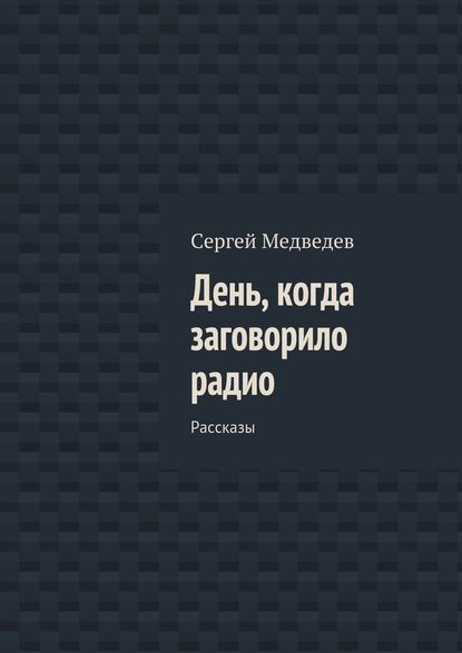 День, когда заговорило радио. Рассказы День, когда заговорило радио. Рассказы
