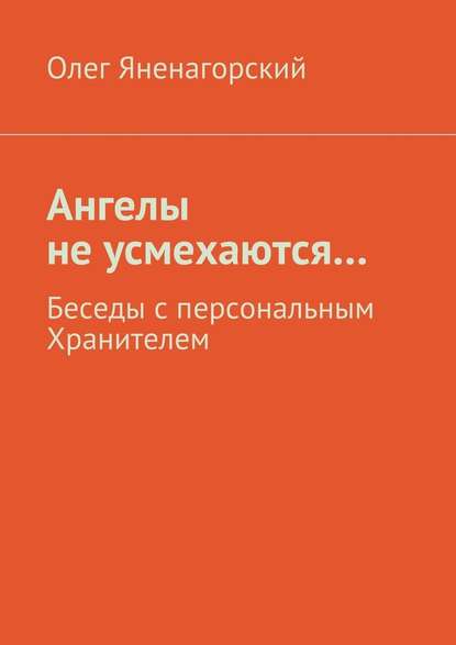 Ангелы не усмехаются… Беседы с персональным Хранителем