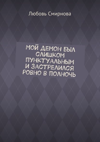 Мой демон был слишком пунктуальным и застрелился ровно в полночь Мой демон был слишком пунктуальным и застрелился ровно в полночь