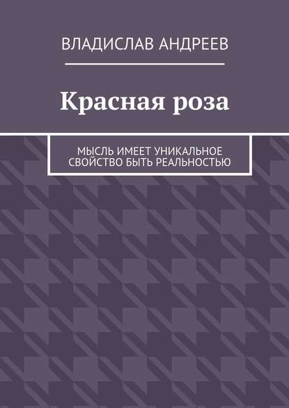 Красная роза. Мысль имеет уникальное свойство быть реальностью Красная роза. Мысль имеет уникальное свойство быть реальностью