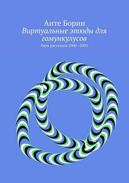 Виртуальные этюды для гомункулусов. Пять рассказов 2000—2003