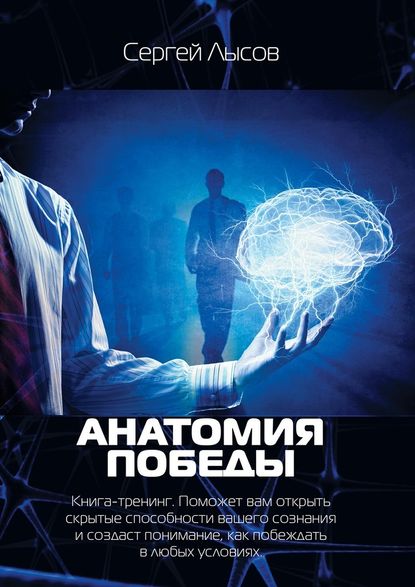 Анатомия победы. Книга-тренинг. Поможет вам открыть скрытые способности вашего сознания и создаст понимание, как побеждать в любых условиях Анатомия победы. Книга-тренинг. Поможет вам открыть скрытые способности вашего сознания и создаст понимание, как побеждать в любых условиях
