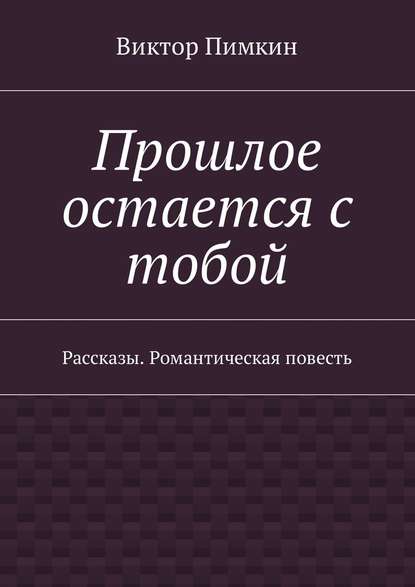 Прошлое остается с тобой. Рассказы. Романтическая повесть Прошлое остается с тобой. Рассказы. Романтическая повесть