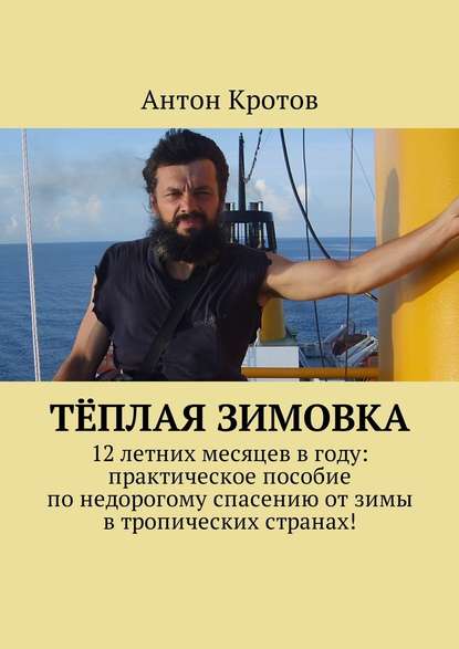 Тёплая зимовка. 12 летних месяцев в году: практическое пособие по недорогому спасению от зимы в тропических странах!