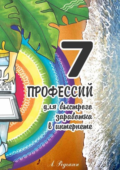7 профессий. Для быстрого заработка в Интернете 7 профессий. Для быстрого заработка в Интернете