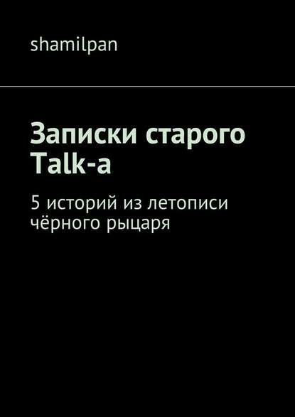 Записки старого Talk-a. 5 историй из летописи чёрного рыцаря Записки старого Talk-a. 5 историй из летописи чёрного рыцаря