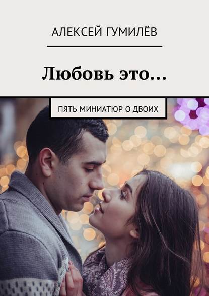 Любовь это… Пять миниатюр о двоих Любовь это… Пять миниатюр о двоих
