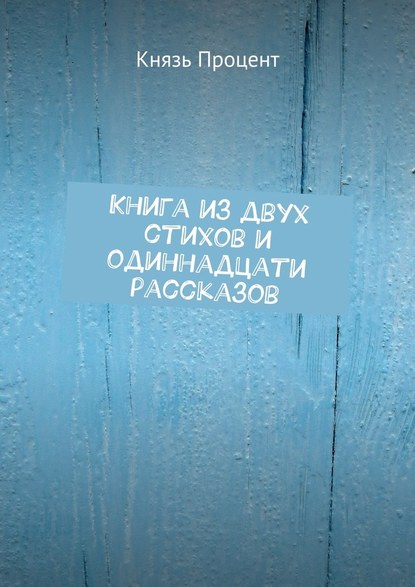 Книга из двух стихов и одиннадцати рассказов Книга из двух стихов и одиннадцати рассказов
