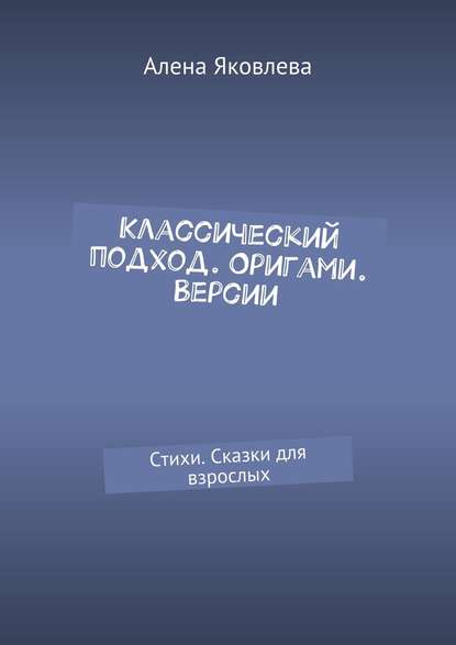 Классический подход. Оригами. Версии. Стихи. Сказки для взрослых Классический подход. Оригами. Версии. Стихи. Сказки для взрослых