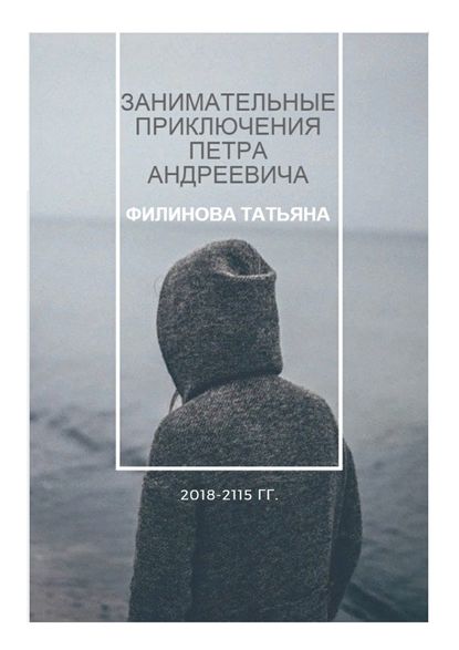 Занимательные приключения Петра Андреевича. 2018—2115 гг. Занимательные приключения Петра Андреевича. 2018—2115 гг.