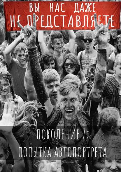 Вы нас даже не представляете. Поколение Z: попытка автопортрета Вы нас даже не представляете. Поколение Z: попытка автопортрета