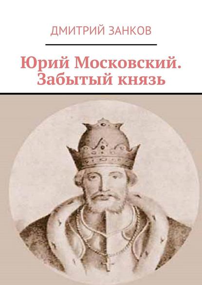 Юрий Московский. Забытый князь Юрий Московский. Забытый князь
