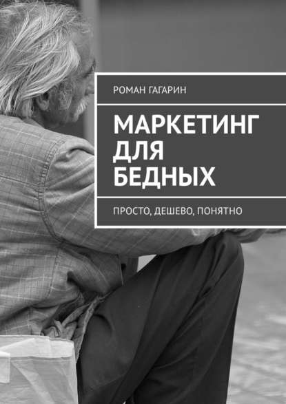 Маркетинг для бедных. Просто, дешево, понятно Маркетинг для бедных. Просто, дешево, понятно
