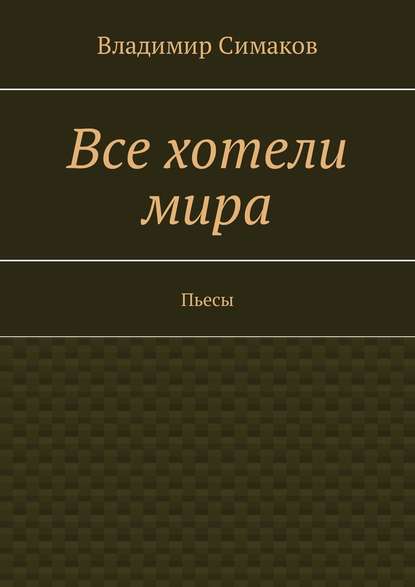 Все хотели мира. Пьесы Все хотели мира. Пьесы