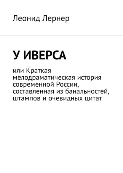 У Иверса, или Краткая мелодраматическая история современной России, составленная из банальностей, штампов и очевидных цитат У Иверса, или Краткая мелодраматическая история современной России, составленная из банальностей, штампов и очевидных цитат