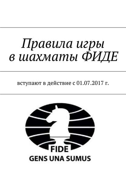 Правила игры в шахматы ФИДЕ. Вступают в действие с 01.07.2017 г. Правила игры в шахматы ФИДЕ. Вступают в действие с 01.07.2017 г.