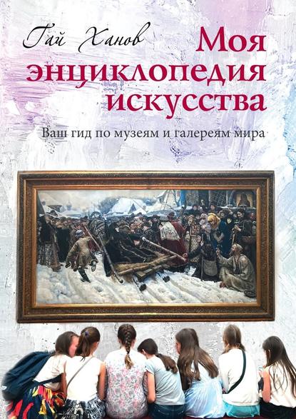 Моя энциклопедия искусства. Ваш гид по знаменитым музеям и галереям мира Моя энциклопедия искусства. Ваш гид по знаменитым музеям и галереям мира