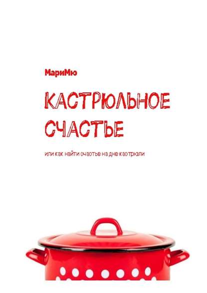 Кастрюльное счастье. Или как найти счастье на дне кастрюли Кастрюльное счастье. Или как найти счастье на дне кастрюли