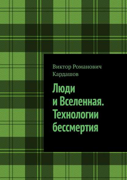 Люди и Вселенная. Технологии бессмертия Люди и Вселенная. Технологии бессмертия