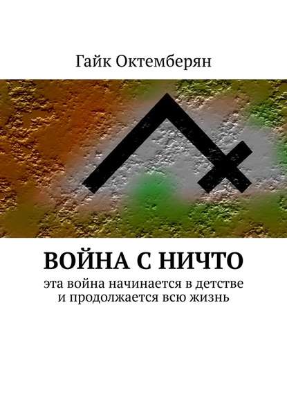Война с НИЧТО. Эта война начинается в детстве и продолжается всю жизнь Война с НИЧТО. Эта война начинается в детстве и продолжается всю жизнь