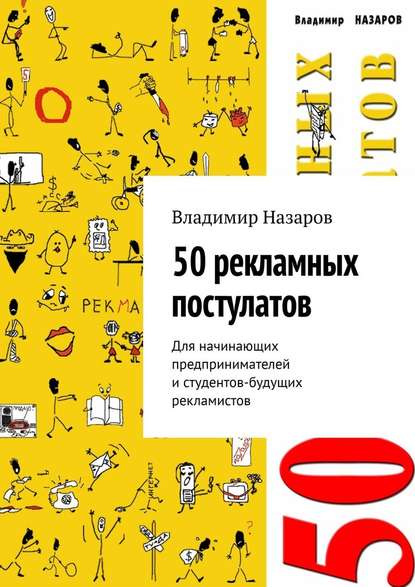 50 рекламных постулатов. Для начинающих предпринимателей и студентов-будущих рекламистов