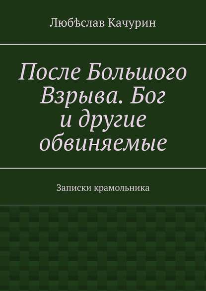 После Большого Взрыва. Бог и другие обвиняемые. Записки крамольника После Большого Взрыва. Бог и другие обвиняемые. Записки крамольника