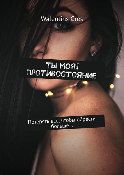 Ты моя! Противостояние. Потерять всё, чтобы обрести больше…