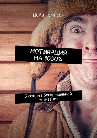 Мотивация на 1000%. 3 секрета беспредельной мотивации Мотивация на 1000%. 3 секрета беспредельной мотивации