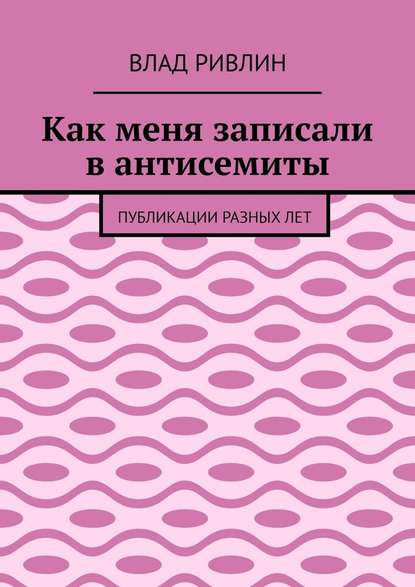Как меня записали в антисемиты. Публикации разных лет