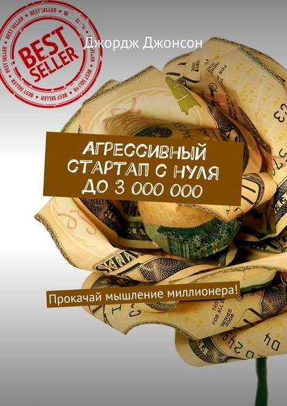 Агрессивный стартап с нуля до 3 000 000. Прокачай мышление миллионера! Агрессивный стартап с нуля до 3 000 000. Прокачай мышление миллионера!