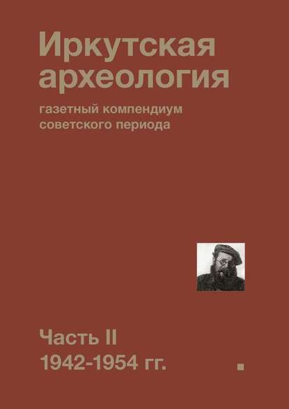Иркутская археология: газетный компендиум советского периода. Часть II. 1942-1954 гг. Иркутская археология: газетный компендиум советского периода. Часть II. 1942-1954 гг.