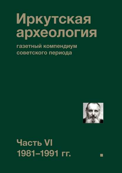 Иркутская археология: газетный компендиум советского периода. Часть VI. 1981-1991 гг. Иркутская археология: газетный компендиум советского периода. Часть VI. 1981-1991 гг.