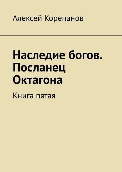 Наследие богов. Посланец Октагона. Книга пятая Наследие богов. Посланец Октагона. Книга пятая